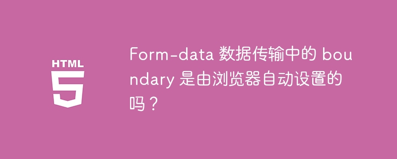 Form-data 数据传输中的 boundary 是由浏览器自动设置的吗？ 

