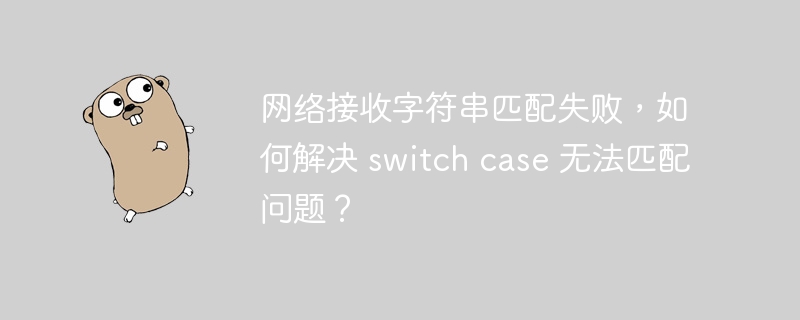 网络接收字符串匹配失败，如何解决 switch case 无法匹配问题？