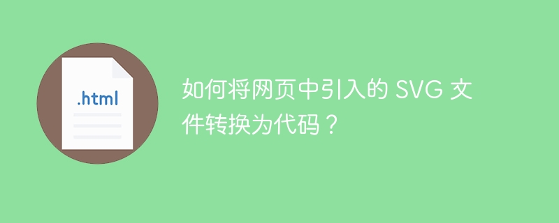 如何将网页中引入的 SVG 文件转换为代码？
