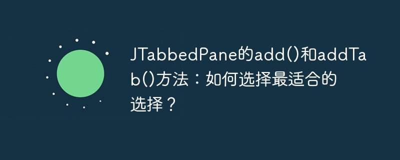 JTabbedPane的add()和addTab()方法：如何选择最适合的选择？