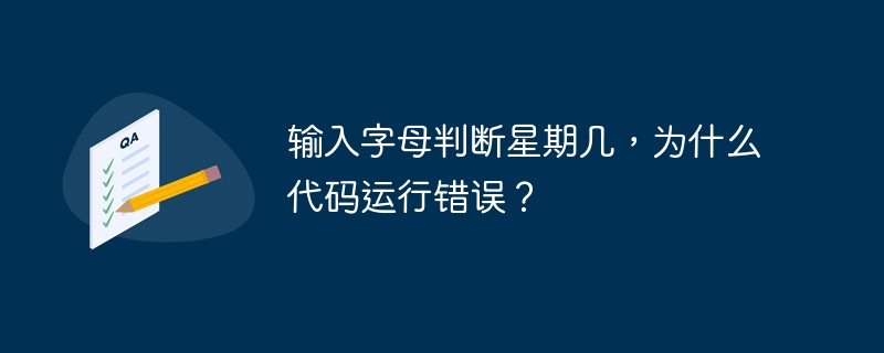 输入字母判断星期几，为什么代码运行错误？