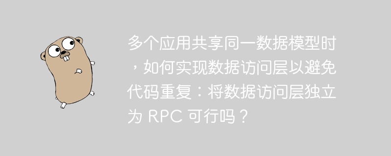 多个应用共享同一数据模型时,如何实现数据访问层以避免代码重复:将数据访问层独立为 RPC 可行吗?