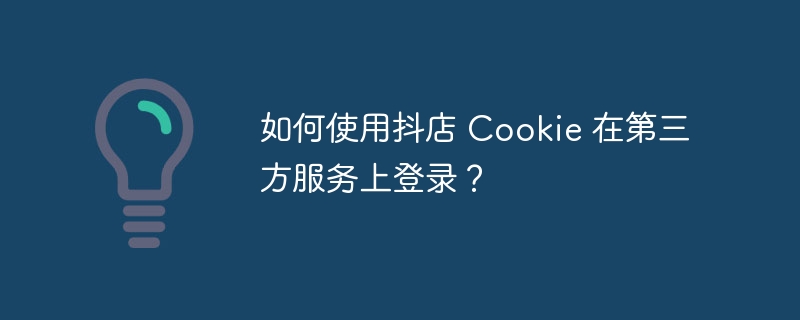 如何使用抖店 Cookie 在第三方服务上登录？