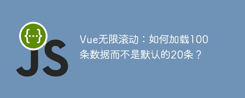 Vue无限滚动：如何加载100条数据而不是默认的20条？
