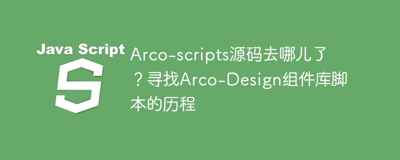Arco-scripts源码去哪儿了？寻找Arco-Design组件库脚本的历程