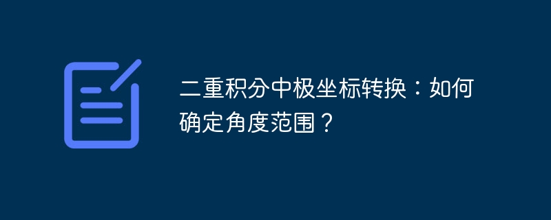 二重积分中极坐标转换：如何确定角度范围？