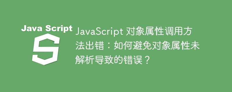 JavaScript 对象属性调用方法出错：如何避免对象属性未解析导致的错误？