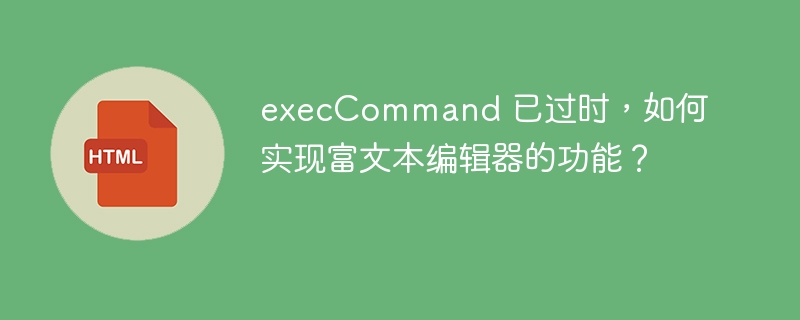 execCommand 已过时，如何实现富文本编辑器的功能？ 

