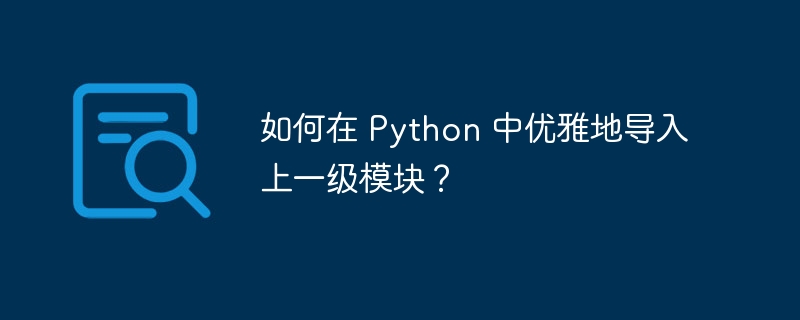 如何在 Python 中优雅地导入上一级模块？