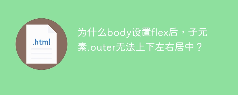 为什么body设置flex后，子元素.outer无法上下左右居中？ 
