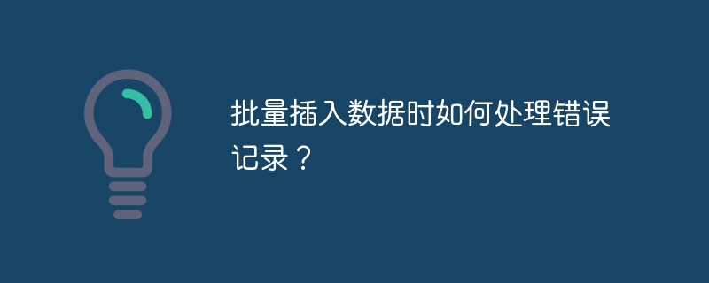 批量插入数据时如何处理错误记录？