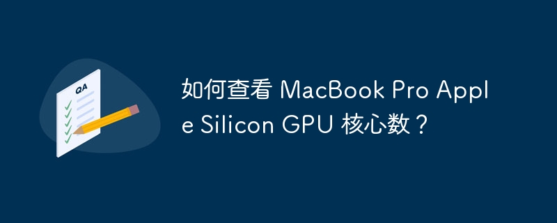 如何查看 MacBook Pro Apple Silicon GPU 核心数？