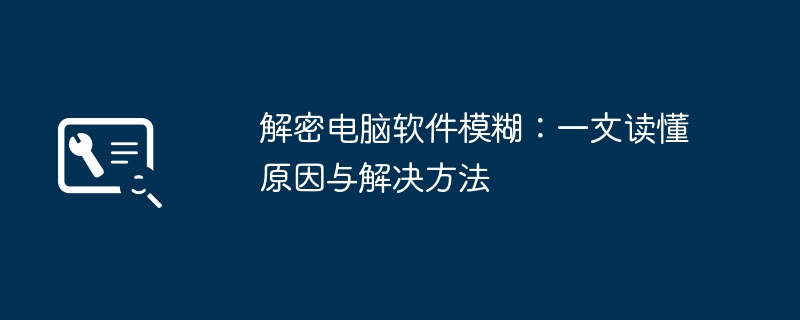 解密电脑软件模糊：一文读懂原因与解决方法