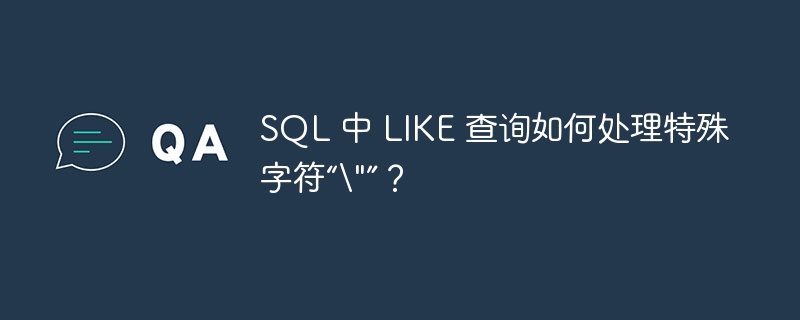 SQL 中 LIKE 查询如何处理特殊字符“\