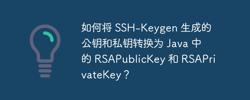 如何将 SSH-Keygen 生成的公钥和私钥转换为 Java 中的 RSAPublicKey 和 RSAPrivateKey？ 
