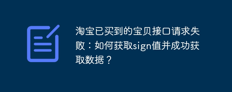 淘宝已买到的宝贝接口请求失败:如何获取sign值并成功获取数据?
