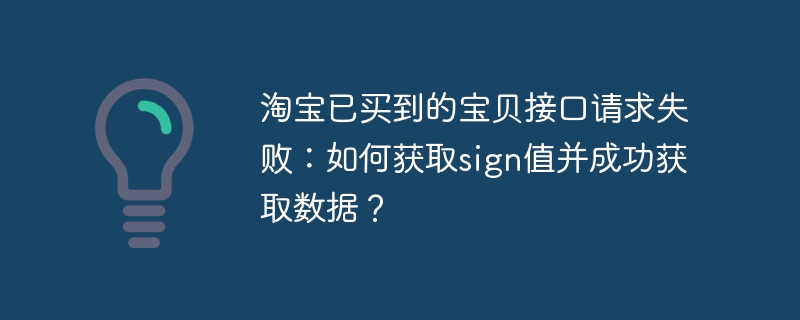 淘宝已买到的宝贝接口请求失败：如何获取sign值并成功获取数据？