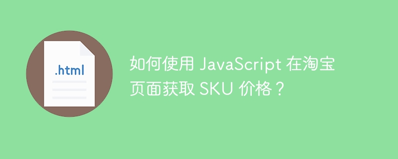 如何使用 JavaScript 在淘宝页面获取 SKU 价格?