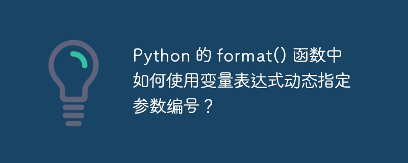Python 的 format() 函数中如何使用变量表达式动态指定参数编号？