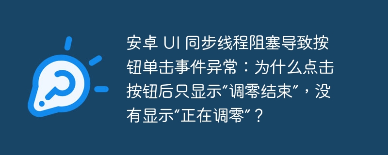 安卓 UI 同步线程阻塞导致按钮单击事件异常：为什么点击按钮后只显示“调零结束”，没有显示“正在调零”？