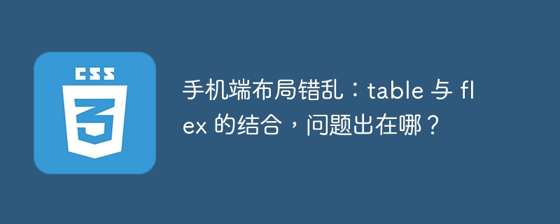 手机端布局错乱：table 与 flex 的结合，问题出在哪？