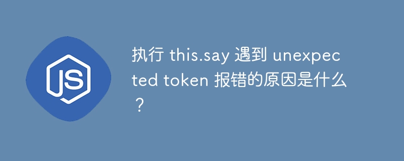 执行 this.say 遇到 unexpected token 报错的原因是什么?
