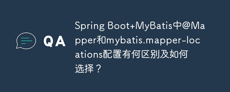 Spring Boot+MyBatis中@Mapper和mybatis.mapper-locations配置有何区别及如何选择？