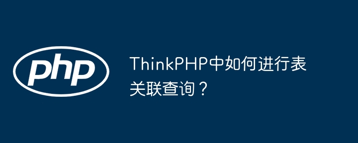 ThinkPHP中如何进行表关联查询？