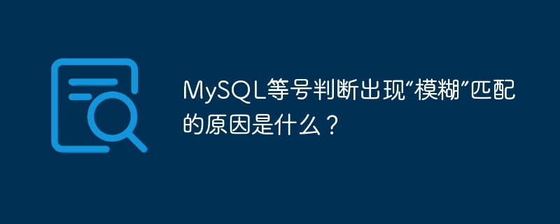 MySQL等号判断出现“模糊”匹配的原因是什么？