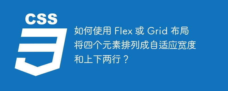 如何使用 Flex 或 Grid 布局将四个元素排列成自适应宽度和上下两行？