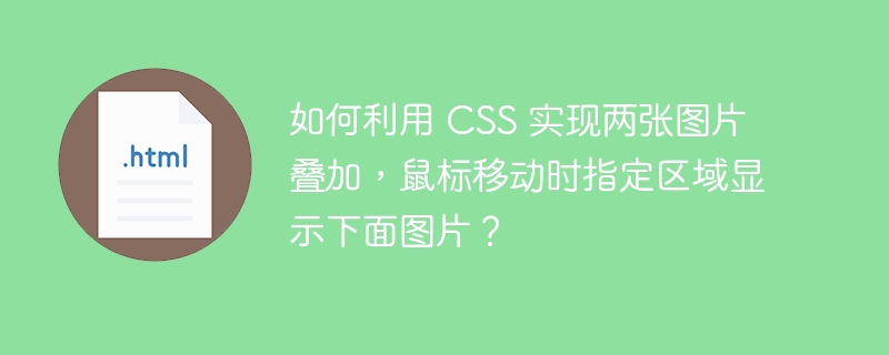 如何利用 CSS 实现两张图片叠加,鼠标移动时指定区域显示下面图片?