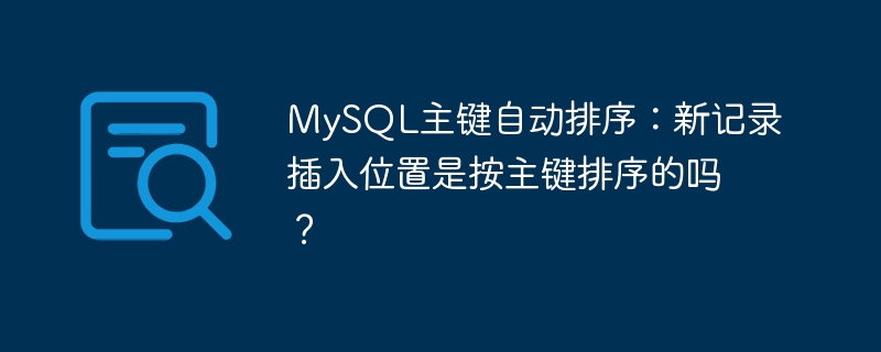 MySQL主键自动排序：新记录插入位置是按主键排序的吗？