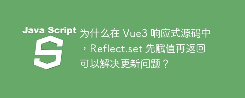 为什么在 Vue3 响应式源码中，Reflect.set 先赋值再返回可以解决更新问题？ 
