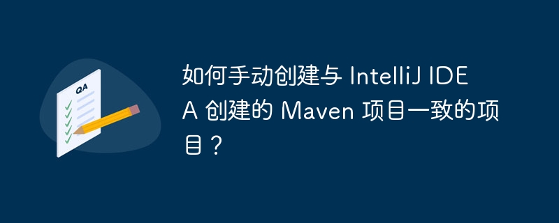如何手动创建与 IntelliJ IDEA 创建的 Maven 项目一致的项目？