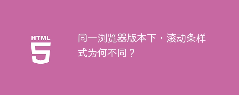 同一浏览器版本下，滚动条样式为何不同？ 
