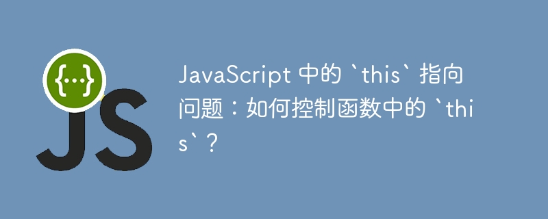 JavaScript 中的 `this` 指向问题：如何控制函数中的 `this`？