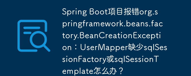 Spring Boot项目报错org.springframework.beans.factory.BeanCreationException:UserMapper缺少sqlSessionFactory或sqlSessionTemplate怎么办?