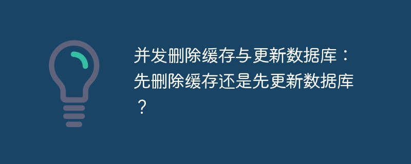 并发删除缓存与更新数据库：先删除缓存还是先更新数据库？