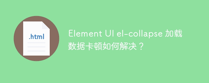 Element UI el-collapse 加载数据卡顿如何解决？ 
