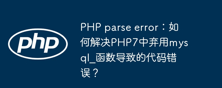 PHP parse error:如何解决PHP7中弃用mysql_函数导致的代码错误?