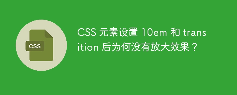 CSS 元素设置 10em 和 transition 后为何没有放大效果？
