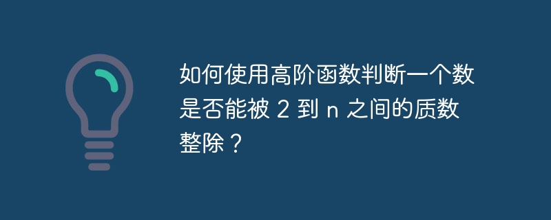 如何使用高阶函数判断一个数是否能被 2 到 n 之间的质数整除？