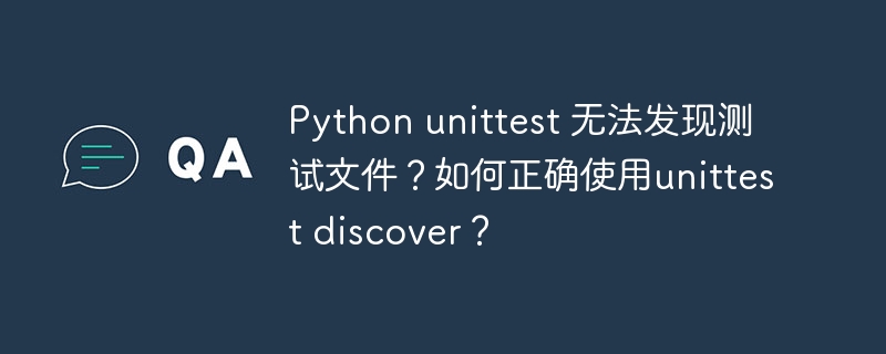 Python unittest 无法发现测试文件？如何正确使用unittest discover？