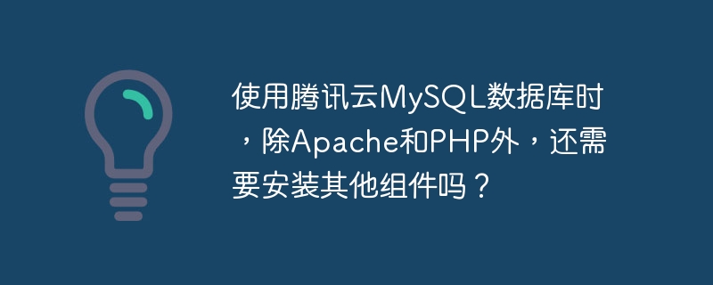 使用腾讯云MySQL数据库时，除Apache和PHP外，还需要安装其他组件吗？