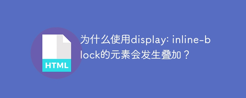 为什么使用display: inline-block的元素会发生叠加？ 
