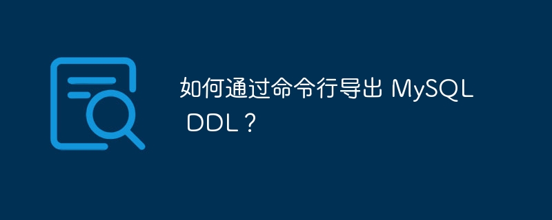 如何通过命令行导出 MySQL DDL?