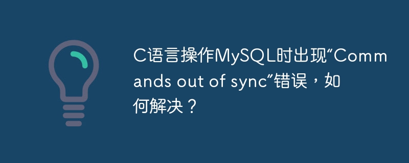 C语言操作MySQL时出现“Commands out of sync”错误，如何解决？