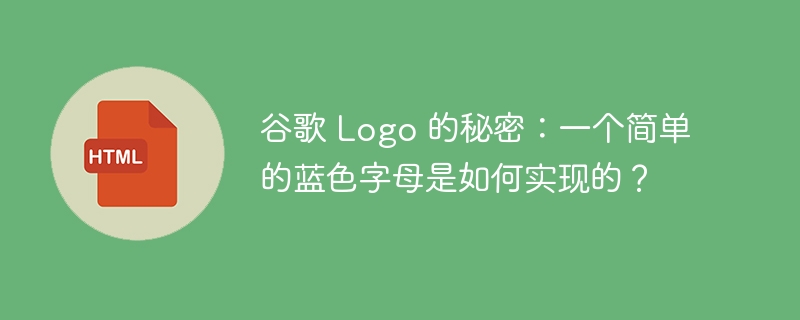 谷歌 Logo 的秘密：一个简单的蓝色字母是如何实现的？ 
