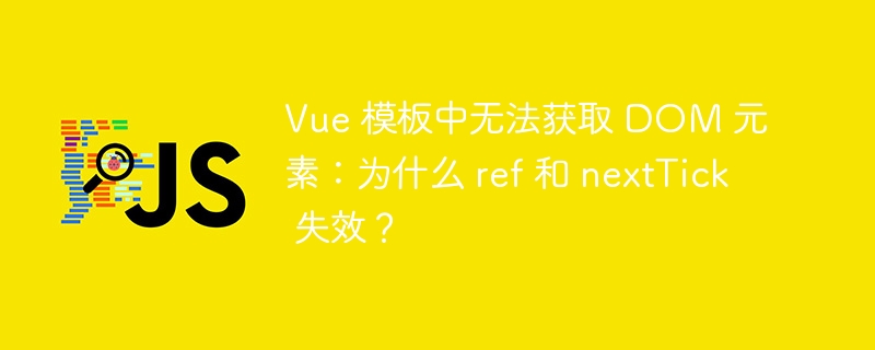Vue 模板中无法获取 DOM 元素：为什么 ref 和 nextTick 失效？