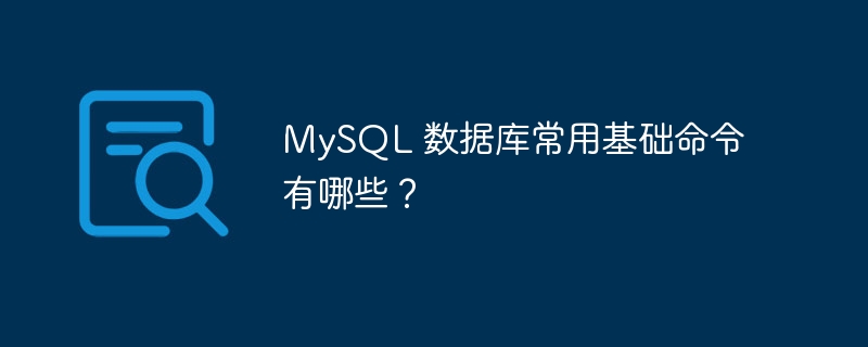 MySQL 数据库常用基础命令有哪些？